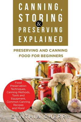 Canning, Storing & Preserving Explained: Preserving and Canning Food for Beginners - Cherry, Cynthia
