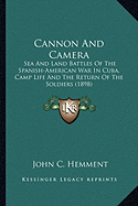 Cannon And Camera: Sea And Land Battles Of The Spanish-American War In Cuba, Camp Life And The Return Of The Soldiers (1898)