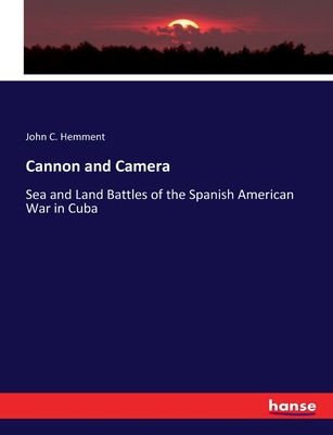 Cannon and Camera: Sea and Land Battles of the Spanish American War in Cuba - Hemment, John C