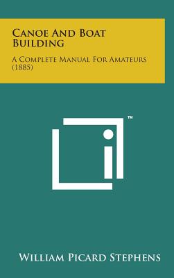 Canoe and Boat Building: A Complete Manual for Amateurs (1885) - Stephens, William Picard