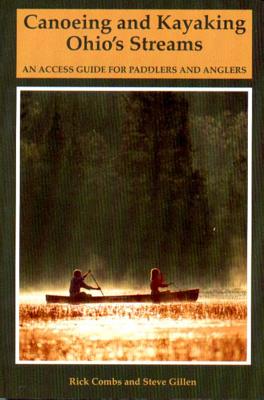 Canoeing and Kayaking Ohio's Streams: An Access Guide for Paddlers and Anglers - Combs, Richard, and Gillen, Stephen E
