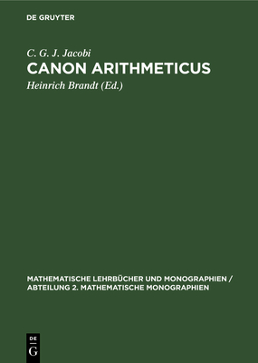 Canon Arithmeticus: [Tabellenwerk] - Jacobi, C G J, and Brandt, Heinrich (Editor), and Patz, Wilhelm (Contributions by)