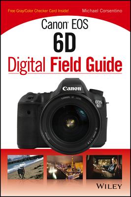 Canon EOS 6D Digital Field Guide - Corsentino, Michael