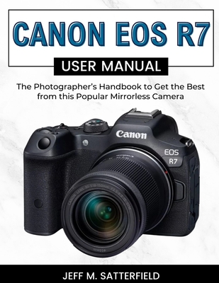 Canon EOS R7 User Manual: The Photographer's Handbook to Get the Best from this Popular Mirrorless Camera - Satterfield, Jeff M