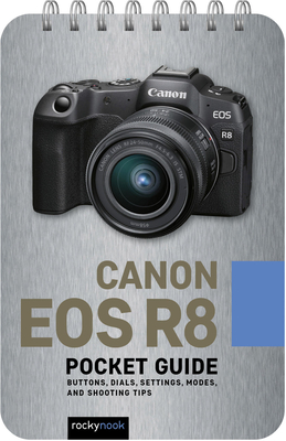 Canon EOS R8: Pocket Guide: Buttons, Dials, Settings, Modes, and Shooting Tips - Nook, Rocky