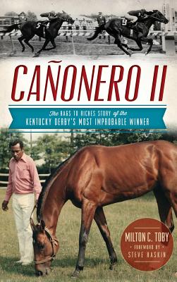 Canonero II: The Rags to Riches Story of the Kentucky Derby's Most Improbable Winner - Toby, Milton C, and Haskin, Steve (Foreword by)