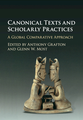 Canonical Texts and Scholarly Practices: A Global Comparative Approach - Grafton, Anthony (Editor), and Most, Glenn W. (Editor)