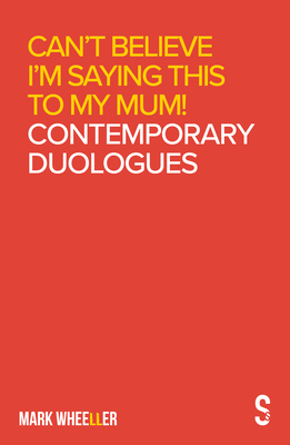 Can't Believe I'm Saying This to My Mum: Mark Wheeller Contemporary Duologues - Wheeller, Mark