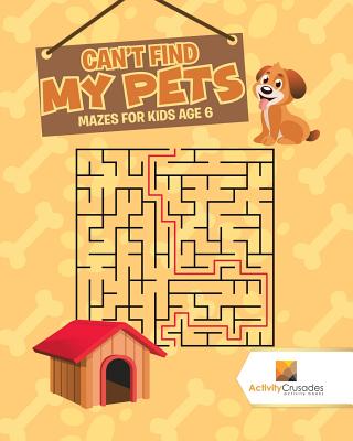 Can't Find My Pets: Mazes for Kids Age 6 - Activity Crusades