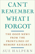 Can't Remember What I Forgot: The Good News from the Front Lines of Memory Research - Halpern, Sue