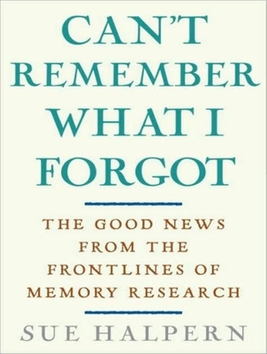 Can't Remember What I Forgot: The Good News from the Frontlines of Memory Research - Halpern, Sue, and Campbell, Cassandra (Narrator)