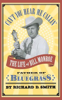Can't You Hear Me Callin': The Life of Bill Monroe, Father of Bluegrass - Smith, Richard D