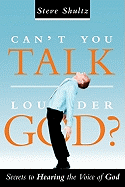 Can't You Talk Louder God?: Secrets to Hearing the Voice of God