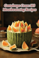 Cantaloupe Craze: 103 Mouthwatering Recipes