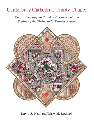Canterbury Cathedral, Trinity Chapel: The Archaeology of the Mosaic Pavement and Setting of the Shrine of St Thomas Becket - Neal, David S., and Rodwell, Warwick
