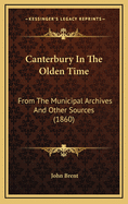 Canterbury in the Olden Time: From the Municipal Archives and Other Sources (1860)