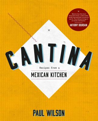 Cantina: Recipes from a Mexican Kitchen - Wilson, Paul