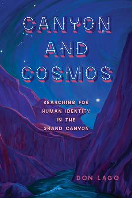 Canyon and Cosmos: Searching for Human Identity in the Grand Canyon - Lago, Don