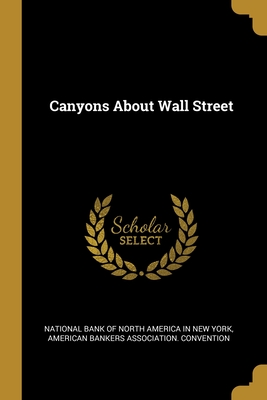 Canyons About Wall Street - National Bank of North America in New Yo (Creator), and American Bankers Association Conventio (Creator)