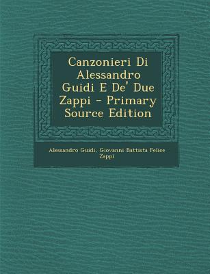 Canzonieri Di Alessandro Guidi E de' Due Zappi - Primary Source Edition - Guidi, Alessandro, and Zappi, Giovanni Battista Felice