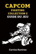 Capcom Fighting Collection 2 Guide du jeu: Dbloquez des combattants, perfectionnez des combos et dominez l'arne