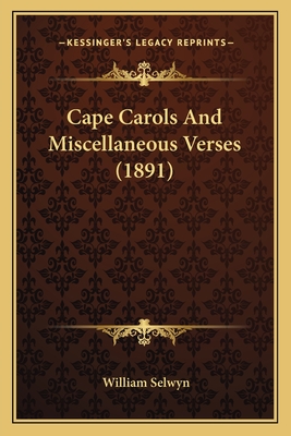 Cape Carols and Miscellaneous Verses (1891) - Selwyn, William