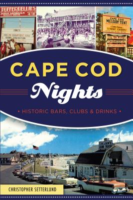 Cape Cod Nights: Historic Bars, Clubs and Drinks - Setterlund, Christopher