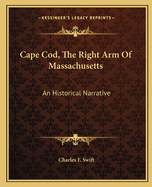 Cape Cod, The Right Arm Of Massachusetts: An Historical Narrative