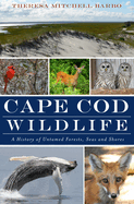 Cape Cod Wildlife:: A History of Untamed Forests, Seas and Shores