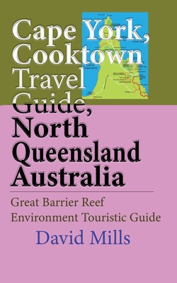 Cape York, Cooktown Travel Guide, North Queensland Australia: Great Barrier Reef Environment Touristic Guide - Mills, David