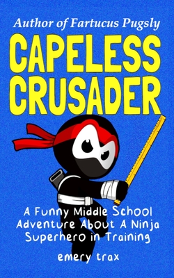 Capeless Crusader: A Funny Middle School Adventure About A Ninja Superhero in Training - Trax, Emery