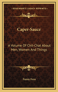 Caper-Sauce: A Volume of Chit-Chat about Men, Women, and Things