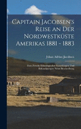 Capitain Jacobsen's Reise an Der Nordwestkste Amerikas 1881 - 1883: Zum Zwecke Ethnologischer Sammlungen Und Erkundigungen Nebst Beschreibung