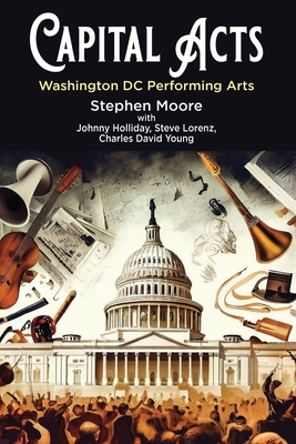 Capital Acts: Washington DC Performing Arts - Moore, Stephen, and Holliday, Johnny, and Young, Charles David