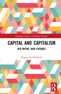 Capital and Capitalism: Old Myths, New Futures - Buchholz, Rogene a