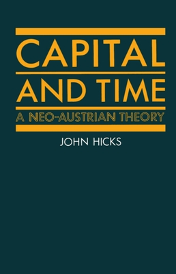 Capital and Time: A Neo-Austrian Theory - Hicks, John Richard