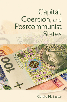 Capital, Coercion, and Postcommunist States - Easter, Gerald