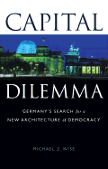 Capital Dilemma:: Germany's Search for a New Architecture of Democracy