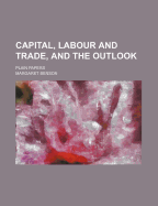 Capital, Labour and Trade, and the Outlook; Plain Papers - Benson, Margaret