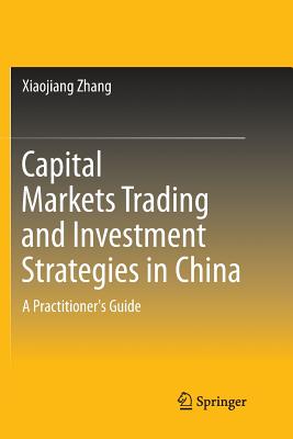 Capital Markets Trading and Investment Strategies in China: A Practitioner's Guide - Zhang, Xiaojiang