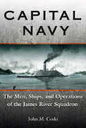 Capital Navy: The Men, Ships, and Operations of the James River Squadron