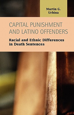 Capital Punishment and Latino Offenders: Racial and Ethnic Differences in Death Sentences - Urbina, Martin G