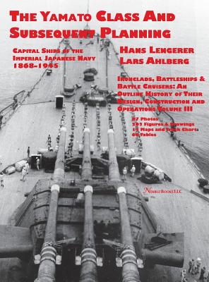 Capital Ships of the Imperial Japanese Navy 1868-1945: The Yamato Class and Subsequent Planning - Lengerer, Hans, and Ahlberg, Lars