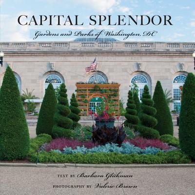 Capital Splendor: Gardens and Parks of Washington, D.C. - Brown, Valerie, and Glickman, Barbara