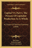 Capital V3, Part 1, The Process Of Capitalist Production As A Whole: A Critique Of Political Economy (1909)