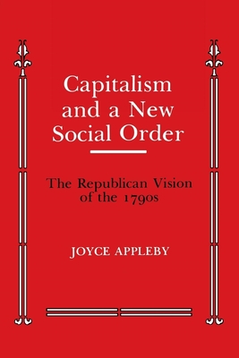 Capitalism and a New Social Order: The Republican Vision of the 1790s - Appleby, Joyce