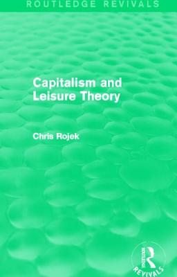 Capitalism and Leisure Theory (Routledge Revivals) - Rojek, Chris, Professor