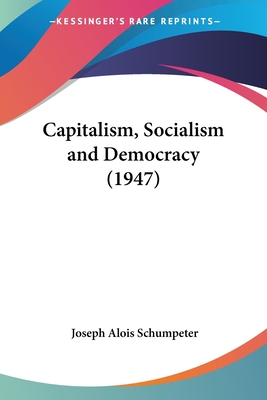 Capitalism, Socialism and Democracy (1947) - Schumpeter, Joseph Alois