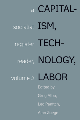 Capitalism, Technology, Labor: A Socialist Register Reader, Volume 2 - Albo, Greg (Editor), and Panitch, Leo (Editor), and Zuege, Alan (Editor)