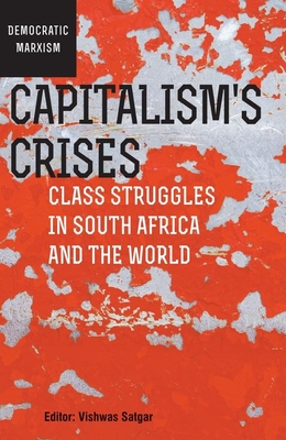 Capitalism's Crises: Class Struggles in South Africa and the World - Satgar, Vishwas (Contributions by), and Carroll, William K (Contributions by), and Hunt-Hendrix, Leah (Contributions by)